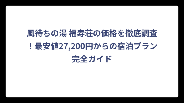 風待ちの湯 福寿荘の価格を徹底調査！最安値27,200円からの宿泊プラン完全ガイド