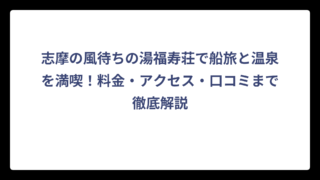 志摩の風待ちの湯福寿荘で船旅と温泉を満喫！料金・アクセス・口コミまで徹底解説