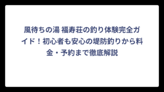 風待ちの湯 福寿荘の釣り体験完全ガイド！初心者も安心の堤防釣りから料金・予約まで徹底解説