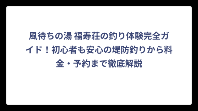 風待ちの湯 福寿荘の釣り体験完全ガイド！初心者も安心の堤防釣りから料金・予約まで徹底解説