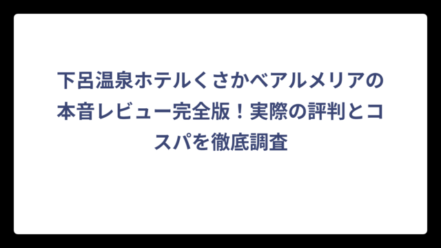 下呂温泉ホテルくさかべアルメリアの本音レビュー完全版！実際の評判とコスパを徹底調査