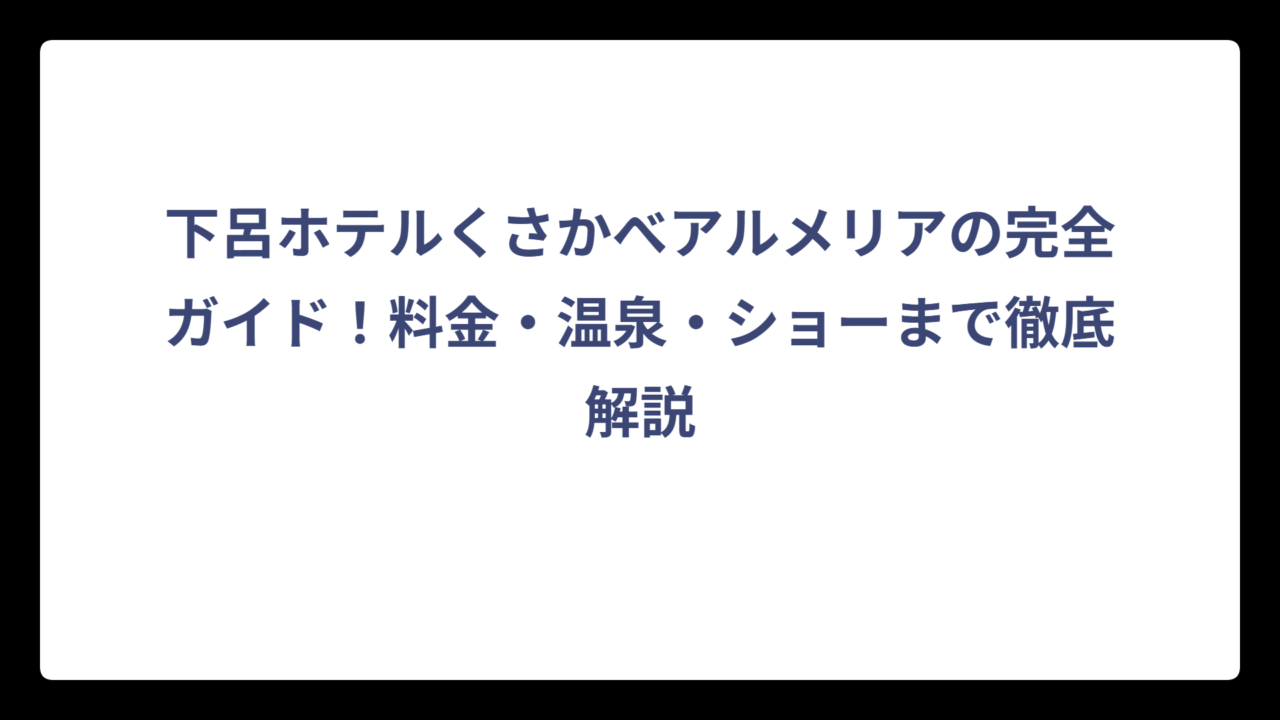 下呂ホテルくさかべアルメリアの完全ガイド！料金・温泉・ショーまで徹底解説