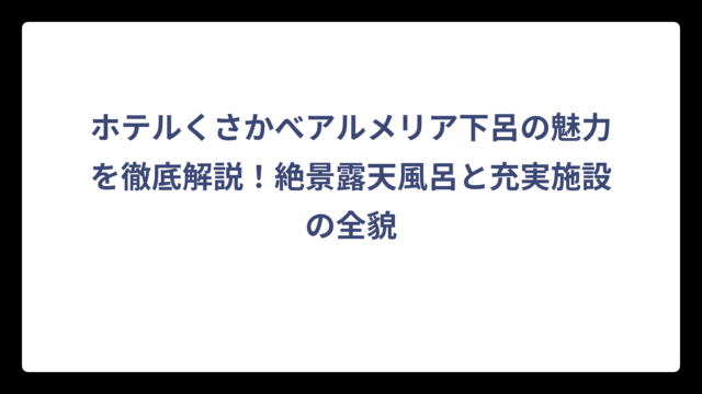 ホテルくさかべアルメリア下呂の魅力を徹底解説！絶景露天風呂と充実施設の全貌