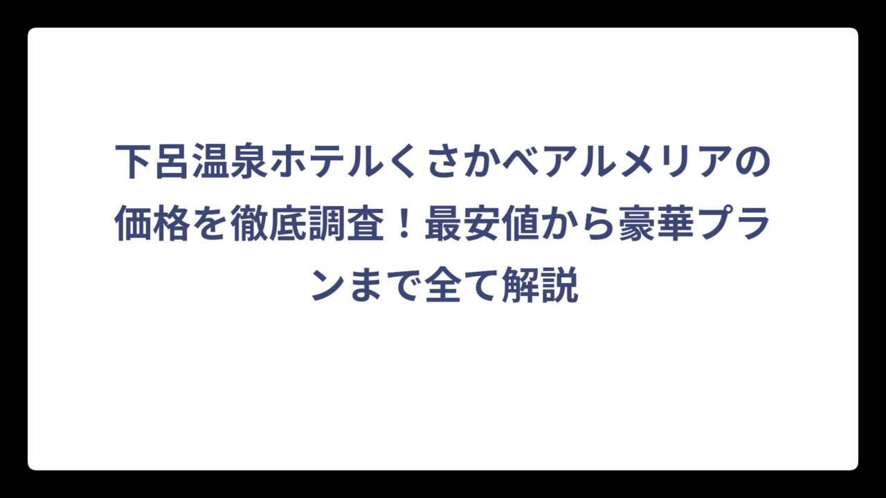 下呂温泉ホテルくさかべアルメリアの価格を徹底調査！最安値から豪華プランまで全て解説
