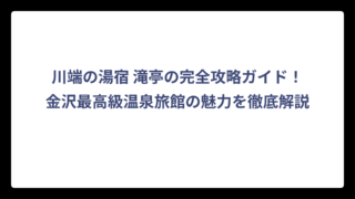 川端の湯宿 滝亭の完全攻略ガイド！金沢最高級温泉旅館の魅力を徹底解説