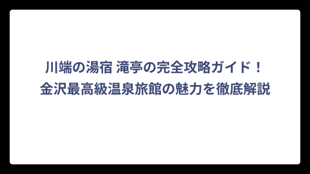 川端の湯宿 滝亭の完全攻略ガイド！金沢最高級温泉旅館の魅力を徹底解説