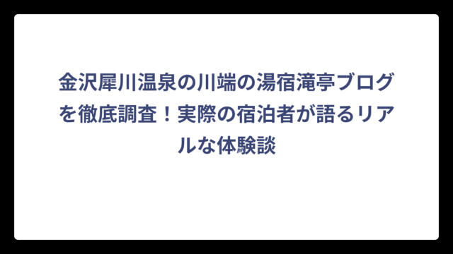 金沢犀川温泉の川端の湯宿滝亭ブログを徹底調査！実際の宿泊者が語るリアルな体験談
