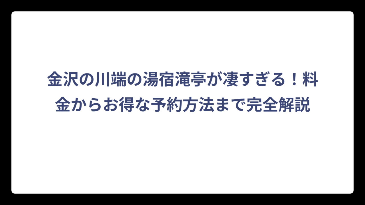 金沢の川端の湯宿滝亭が凄すぎる！料金からお得な予約方法まで完全解説