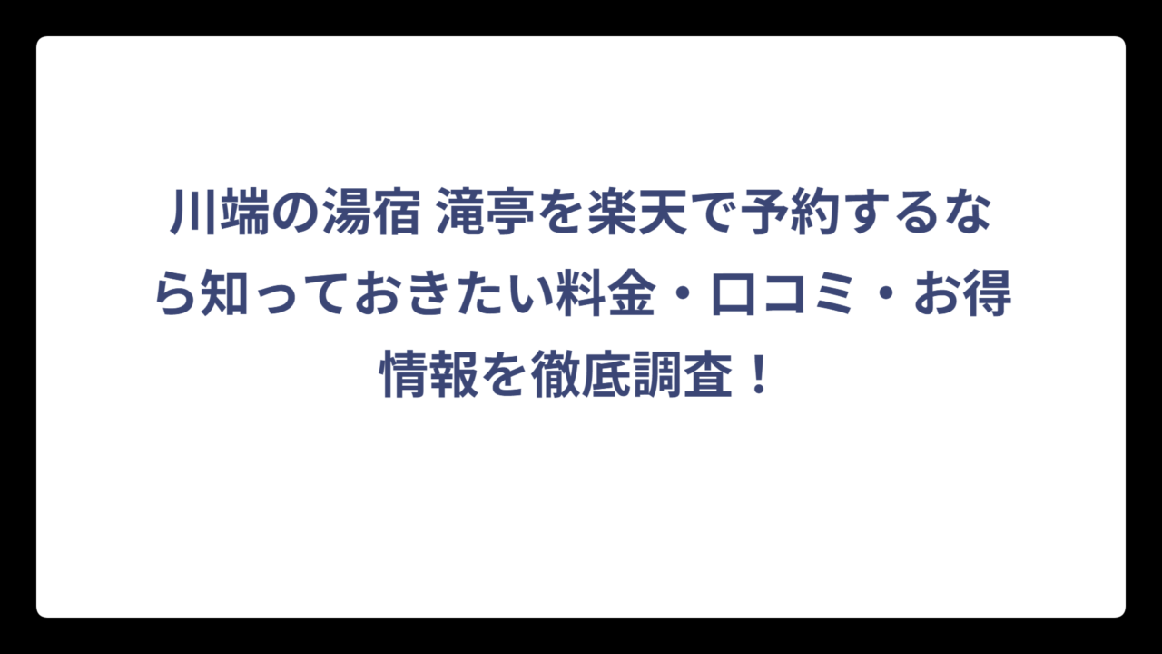 川端の湯宿 滝亭を楽天で予約するなら知っておきたい料金・口コミ・お得情報を徹底調査！
