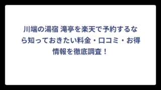 川端の湯宿 滝亭を楽天で予約するなら知っておきたい料金・口コミ・お得情報を徹底調査！