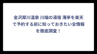 金沢犀川温泉 川端の湯宿 滝亭を楽天で予約する前に知っておきたい全情報を徹底調査！