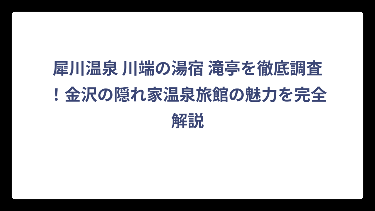 犀川温泉 川端の湯宿 滝亭を徹底調査！金沢の隠れ家温泉旅館の魅力を完全解説