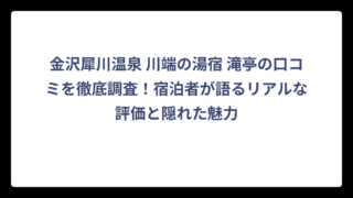 金沢犀川温泉 川端の湯宿 滝亭の口コミを徹底調査！宿泊者が語るリアルな評価と隠れた魅力