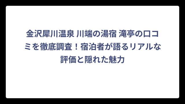金沢犀川温泉 川端の湯宿 滝亭の口コミを徹底調査！宿泊者が語るリアルな評価と隠れた魅力