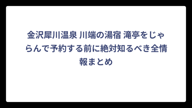 金沢犀川温泉 川端の湯宿 滝亭をじゃらんで予約する前に絶対知るべき全情報まとめ