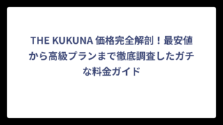 THE KUKUNA 価格完全解剖！最安値から高級プランまで徹底調査したガチな料金ガイド