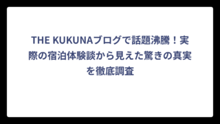 THE KUKUNAブログで話題沸騰！実際の宿泊体験談から見えた驚きの真実を徹底調査