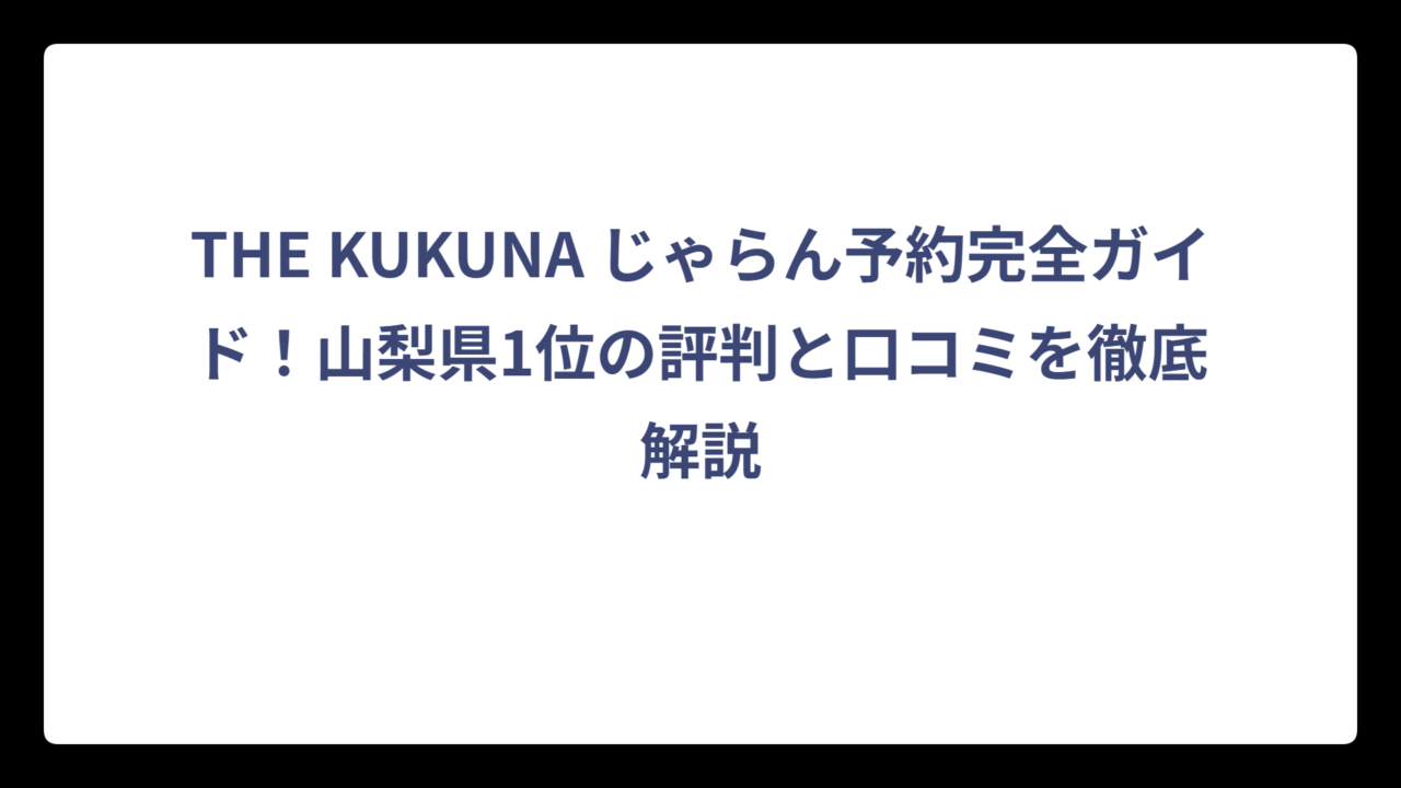 THE KUKUNA じゃらん予約完全ガイド！山梨県1位の評判と口コミを徹底解説