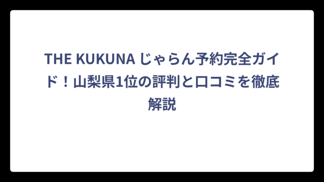 THE KUKUNA じゃらん予約完全ガイド！山梨県1位の評判と口コミを徹底解説