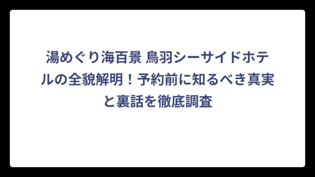 湯めぐり海百景 鳥羽シーサイドホテルの全貌解明！予約前に知るべき真実と裏話を徹底調査