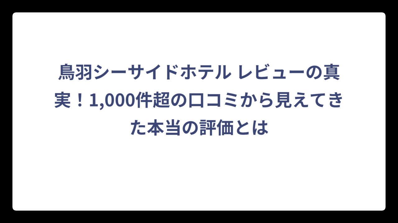 鳥羽シーサイドホテル レビューの真実！1,000件超の口コミから見えてきた本当の評価とは