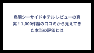 鳥羽シーサイドホテル レビューの真実！1,000件超の口コミから見えてきた本当の評価とは