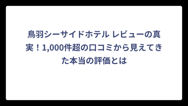 鳥羽シーサイドホテル レビューの真実！1,000件超の口コミから見えてきた本当の評価とは