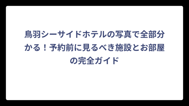 鳥羽シーサイドホテルの写真で全部分かる！予約前に見るべき施設とお部屋の完全ガイド