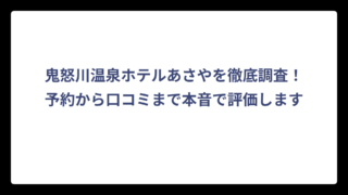 鬼怒川温泉ホテルあさやを徹底調査！予約から口コミまで本音で評価します