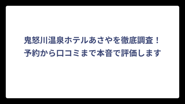 鬼怒川温泉ホテルあさやを徹底調査！予約から口コミまで本音で評価します