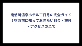 鬼怒川温泉ホテル三日月の完全ガイド！宿泊前に知っておきたい料金・施設・アクセスの全て