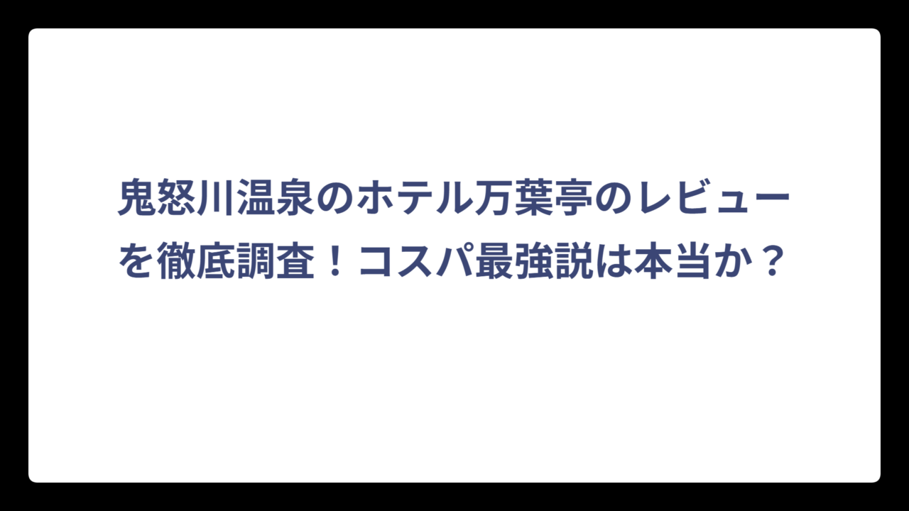 鬼怒川温泉のホテル万葉亭のレビューを徹底調査！コスパ最強説は本当か？