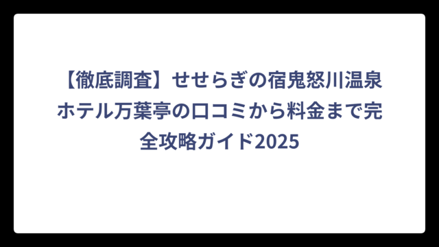 【徹底調査】せせらぎの宿鬼怒川温泉ホテル万葉亭の口コミから料金まで完全攻略ガイド2025