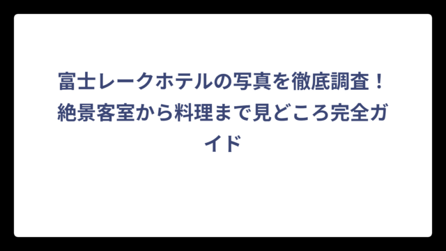 富士レークホテルの写真を徹底調査！絶景客室から料理まで見どころ完全ガイド
