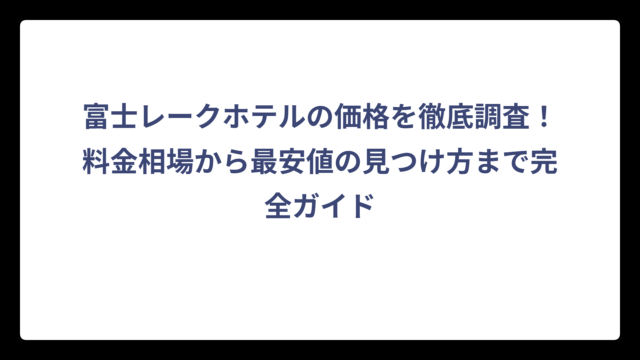 富士レークホテルの価格を徹底調査！料金相場から最安値の見つけ方まで完全ガイド
