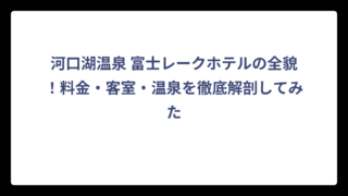 河口湖温泉 富士レークホテルの全貌！料金・客室・温泉を徹底解剖してみた