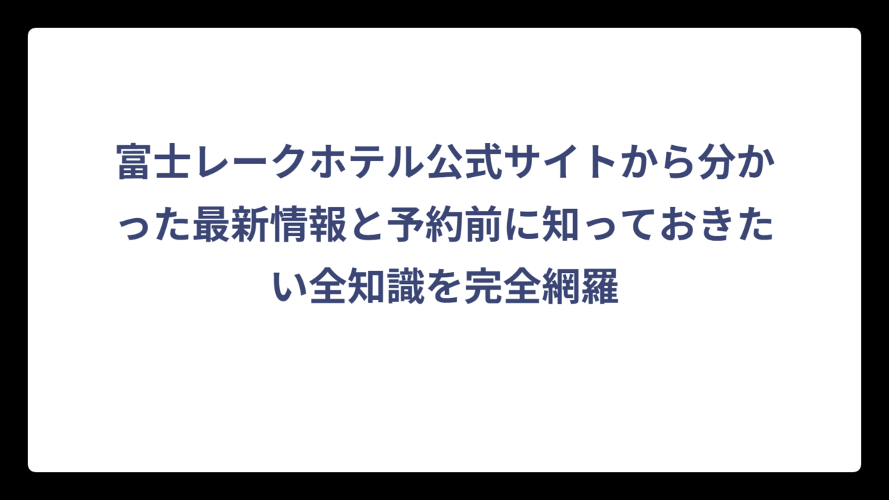 富士レークホテル公式サイトから分かった最新情報と予約前に知っておきたい全知識を完全網羅