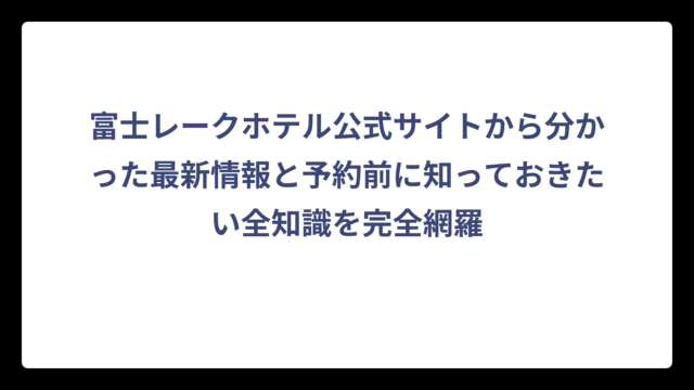 富士レークホテル公式サイトから分かった最新情報と予約前に知っておきたい全知識を完全網羅