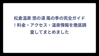 松倉温泉 悠の湯 風の季の完全ガイド！料金・アクセス・温泉情報を徹底調査してまとめました
