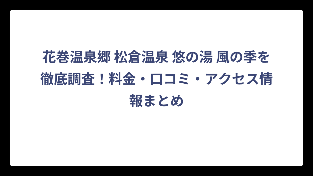 花巻温泉郷 松倉温泉 悠の湯 風の季を徹底調査！料金・口コミ・アクセス情報まとめ