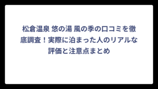 松倉温泉 悠の湯 風の季の口コミを徹底調査！実際に泊まった人のリアルな評価と注意点まとめ