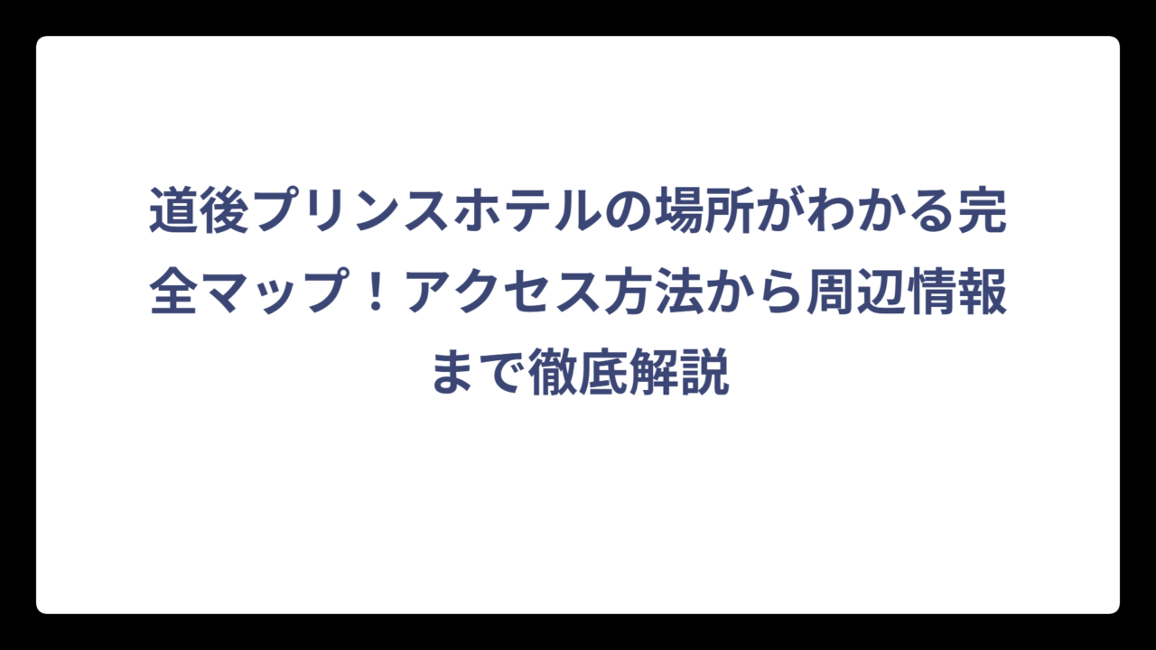 道後プリンスホテルの場所がわかる完全マップ！アクセス方法から周辺情報まで徹底解説