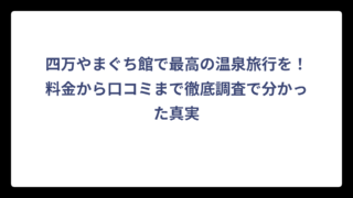 四万やまぐち館で最高の温泉旅行を！料金から口コミまで徹底調査で分かった真実