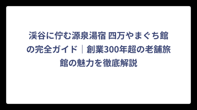 渓谷に佇む源泉湯宿 四万やまぐち館の完全ガイド｜創業300年超の老舗旅館の魅力を徹底解説