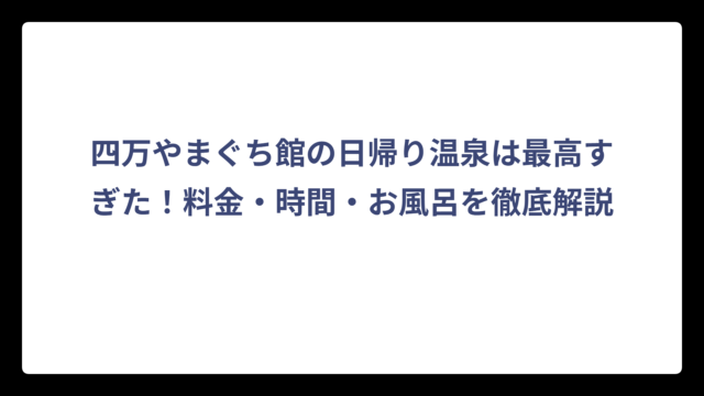 四万やまぐち館の日帰り温泉は最高すぎた！料金・時間・お風呂を徹底解説