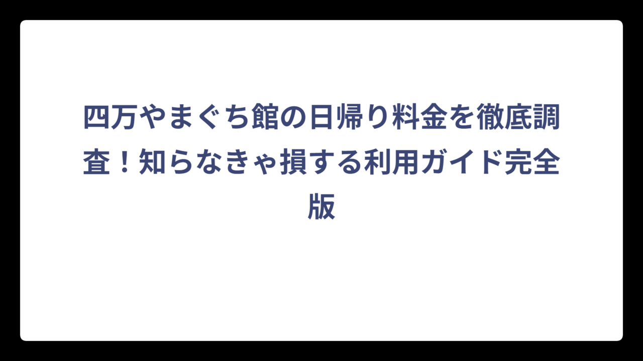四万やまぐち館の日帰り料金を徹底調査！知らなきゃ損する利用ガイド完全版