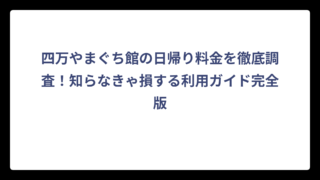 四万やまぐち館の日帰り料金を徹底調査！知らなきゃ損する利用ガイド完全版