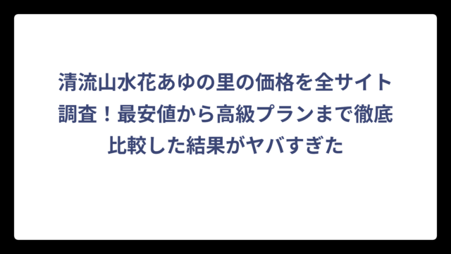 清流山水花あゆの里の価格を全サイト調査！最安値から高級プランまで徹底比較した結果がヤバすぎた