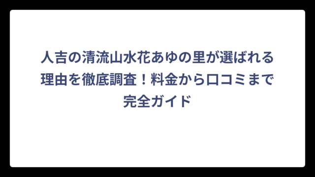 人吉の清流山水花あゆの里が選ばれる理由を徹底調査！料金から口コミまで完全ガイド