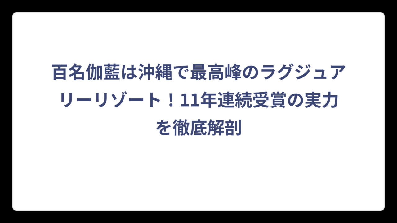 百名伽藍は沖縄で最高峰のラグジュアリーリゾート！11年連続受賞の実力を徹底解剖